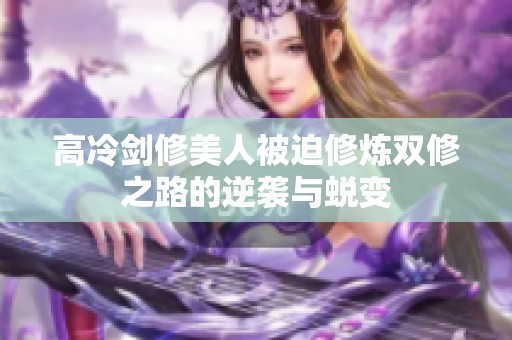 高冷剑修美人被迫修炼双修之路的逆袭与蜕变