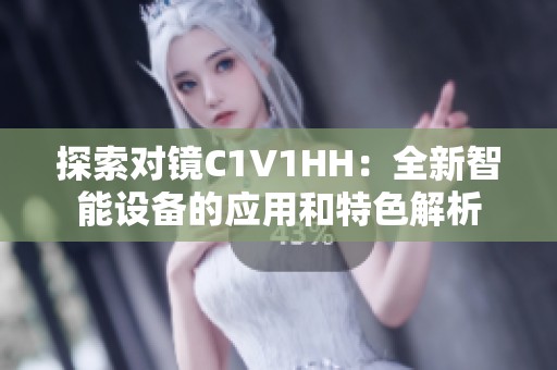 探索对镜C1V1HH：全新智能设备的应用和特色解析