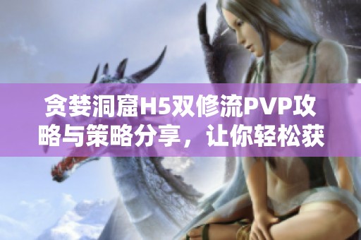 贪婪洞窟H5双修流PVP攻略与策略分享，让你轻松获胜