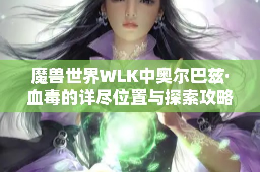 魔兽世界WLK中奥尔巴兹·血毒的详尽位置与探索攻略