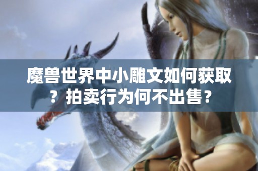 魔兽世界中小雕文如何获取？拍卖行为何不出售？