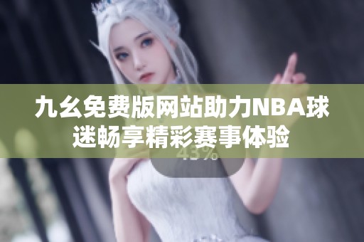 九幺免费版网站助力NBA球迷畅享精彩赛事体验