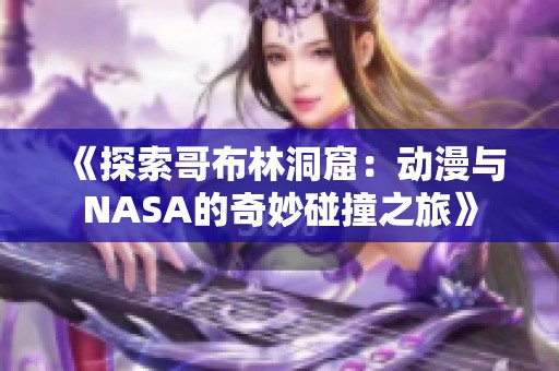 《探索哥布林洞窟：动漫与NASA的奇妙碰撞之旅》