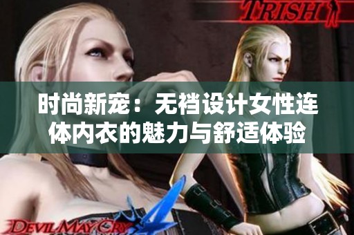 时尚新宠：无裆设计女性连体内衣的魅力与舒适体验