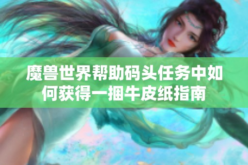 魔兽世界帮助码头任务中如何获得一捆牛皮纸指南