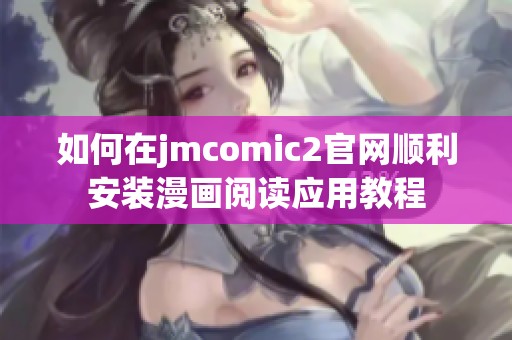 如何在jmcomic2官网顺利安装漫画阅读应用教程