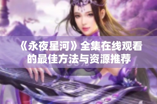 《永夜星河》全集在线观看的最佳方法与资源推荐