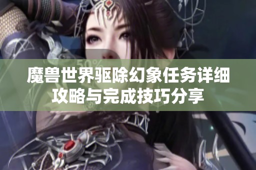 魔兽世界驱除幻象任务详细攻略与完成技巧分享