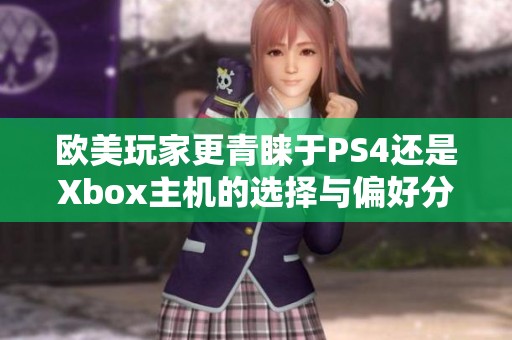 欧美玩家更青睐于PS4还是Xbox主机的选择与偏好分析