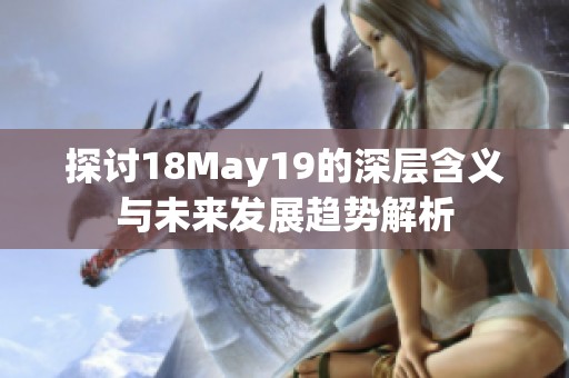 探讨18May19的深层含义与未来发展趋势解析