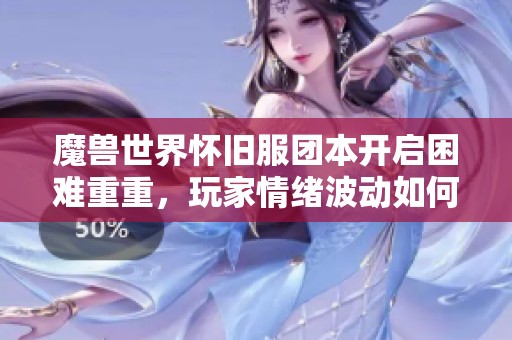 魔兽世界怀旧服团本开启困难重重，玩家情绪波动如何应对