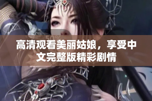 高清观看美丽姑娘，享受中文完整版精彩剧情