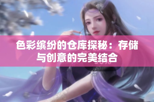 色彩缤纷的仓库探秘：存储与创意的完美结合