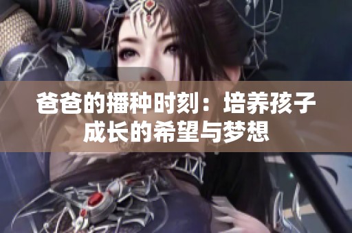 爸爸的播种时刻：培养孩子成长的希望与梦想