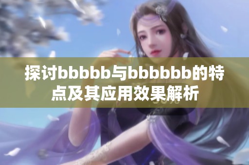 探讨bbbbb与bbbbbb的特点及其应用效果解析