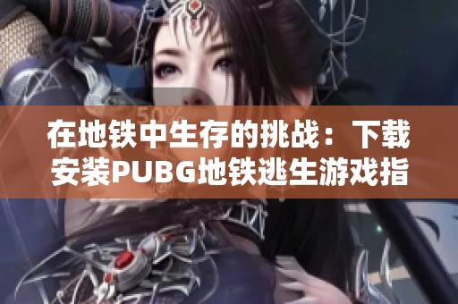 在地铁中生存的挑战：下载安装PUBG地铁逃生游戏指南