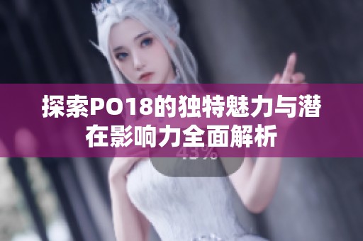 探索PO18的独特魅力与潜在影响力全面解析