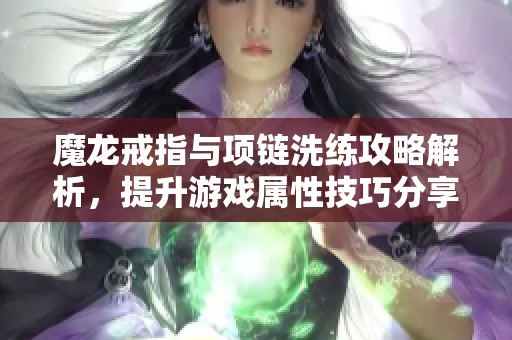 魔龙戒指与项链洗练攻略解析，提升游戏属性技巧分享