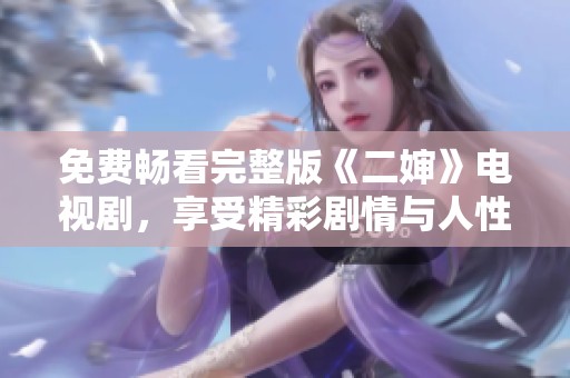 免费畅看完整版《二婶》电视剧，享受精彩剧情与人性深度探索