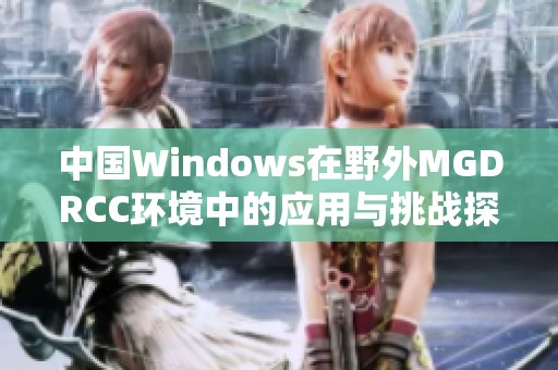 中国Windows在野外MGDRCC环境中的应用与挑战探讨