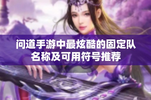 问道手游中最炫酷的固定队名称及可用符号推荐