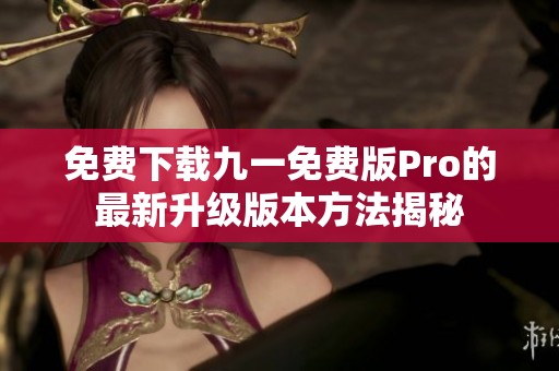 免费下载九一免费版Pro的最新升级版本方法揭秘