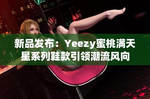 新品发布：Yeezy蜜桃满天星系列鞋款引领潮流风向