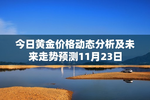 今日黄金价格动态分析及未来走势预测11月23日