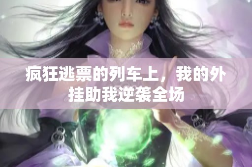 疯狂逃票的列车上，我的外挂助我逆袭全场