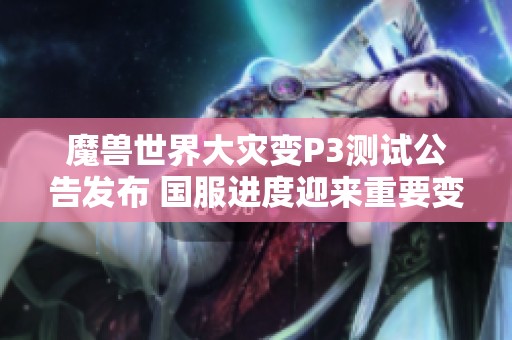 魔兽世界大灾变P3测试公告发布 国服进度迎来重要变革