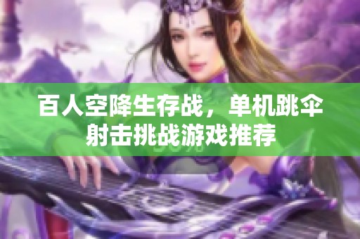 百人空降生存战，单机跳伞射击挑战游戏推荐