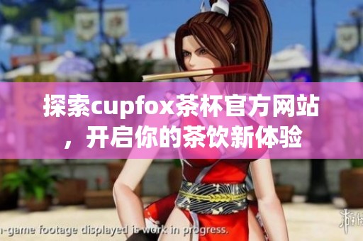 探索cupfox茶杯官方网站，开启你的茶饮新体验