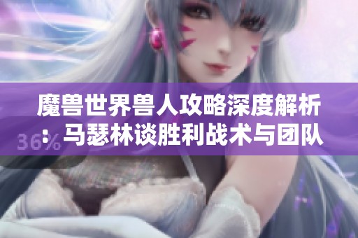 魔兽世界兽人攻略深度解析：马瑟林谈胜利战术与团队合作