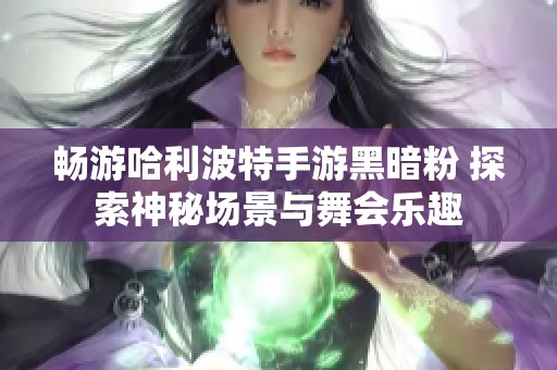 畅游哈利波特手游黑暗粉 探索神秘场景与舞会乐趣