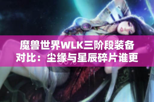 魔兽世界WLK三阶段装备对比：尘缘与星辰碎片谁更强大