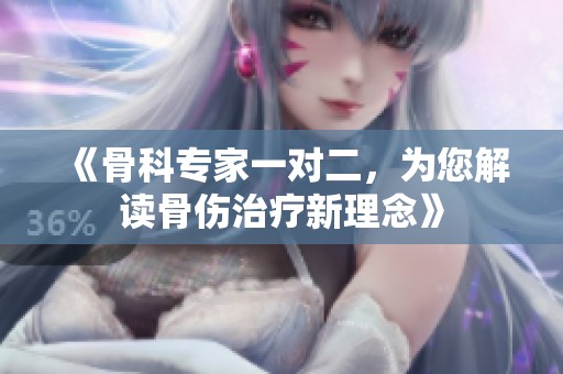 《骨科专家一对二，为您解读骨伤治疗新理念》