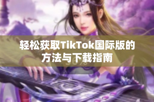 轻松获取TikTok国际版的方法与下载指南