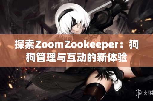 探索ZoomZookeeper：狗狗管理与互动的新体验