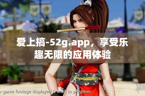 爱上搞-52g.app，享受乐趣无限的应用体验