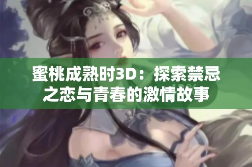 蜜桃成熟时3D：探索禁忌之恋与青春的激情故事