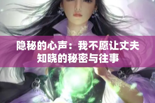 隐秘的心声：我不愿让丈夫知晓的秘密与往事