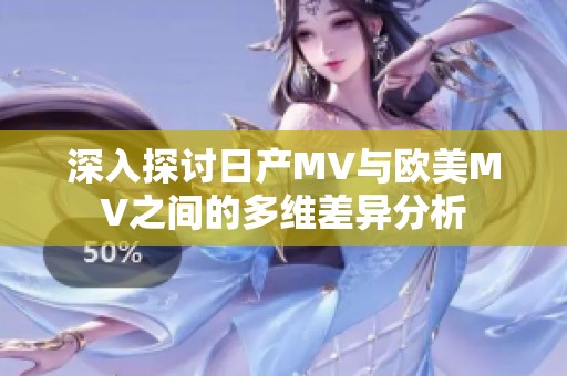深入探讨日产MV与欧美MV之间的多维差异分析