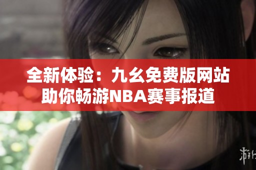 全新体验：九幺免费版网站助你畅游NBA赛事报道