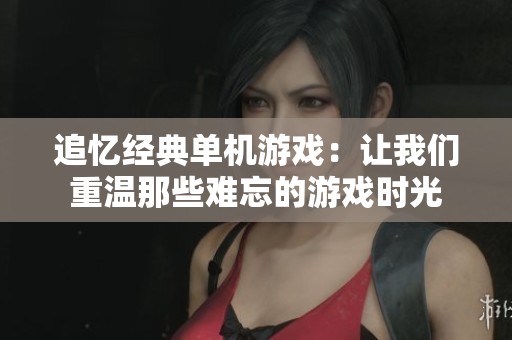 追忆经典单机游戏：让我们重温那些难忘的游戏时光