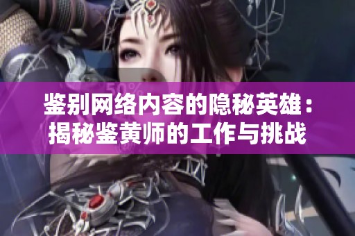 鉴别网络内容的隐秘英雄：揭秘鉴黄师的工作与挑战