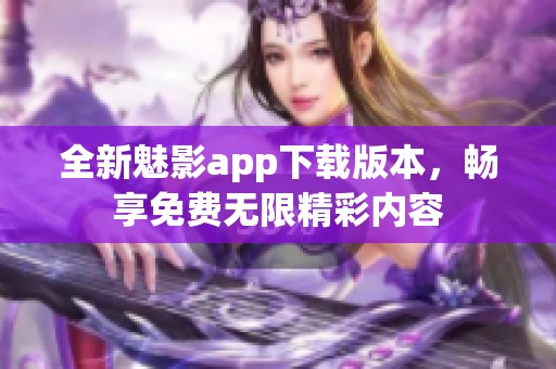 全新魅影app下载版本，畅享免费无限精彩内容