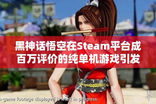 黑神话悟空在Steam平台成百万评价的纯单机游戏引发热议