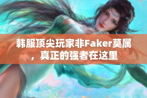 韩服顶尖玩家非Faker莫属，真正的强者在这里