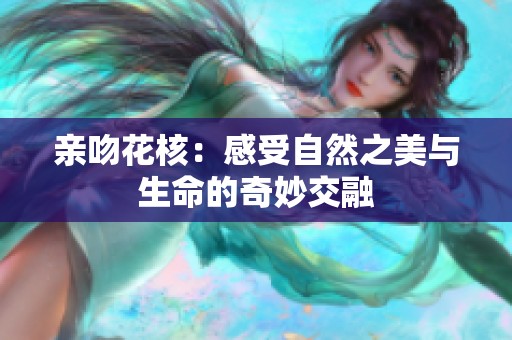 亲吻花核：感受自然之美与生命的奇妙交融