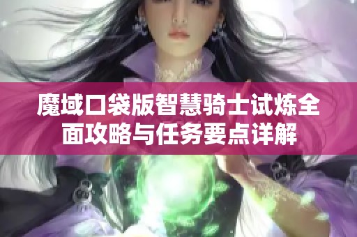 魔域口袋版智慧骑士试炼全面攻略与任务要点详解